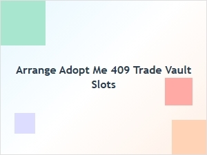 How to Arrange Adopt Me 409 Trade Vault Slots Efficiently